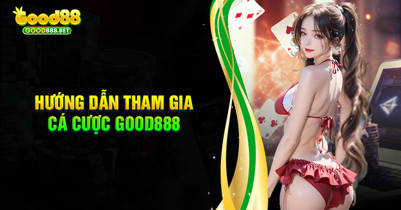 Hướng dẫn tham gia trải nghiệm cá cược tại Good888