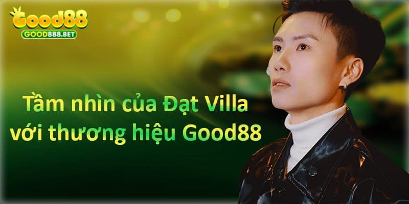 tầm nhìn quan trọng của Đạt Villa cho Good88